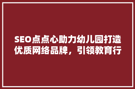 SEO点点心助力幼儿园打造优质网络品牌，引领教育行业新风尚