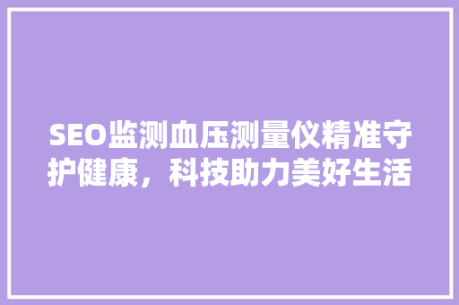 SEO监测血压测量仪精准守护健康，科技助力美好生活