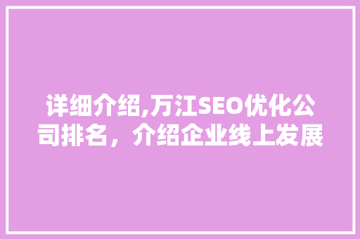 详细介绍,万江SEO优化公司排名，介绍企业线上发展新引擎  第1张