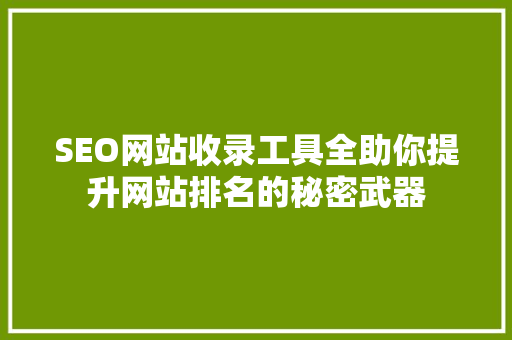 SEO网站收录工具全助你提升网站排名的秘密武器