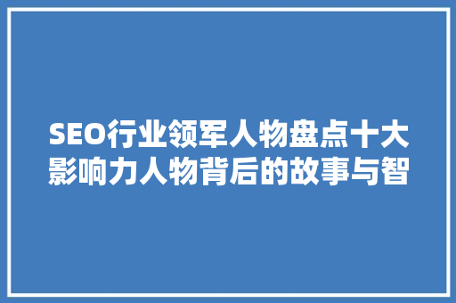 SEO行业领军人物盘点十大影响力人物背后的故事与智慧