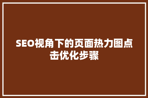 SEO视角下的页面热力图点击优化步骤