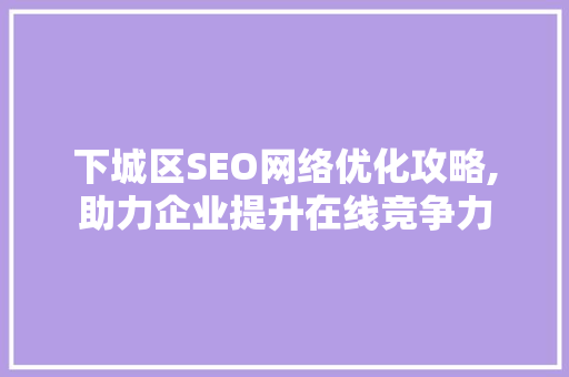下城区SEO网络优化攻略,助力企业提升在线竞争力