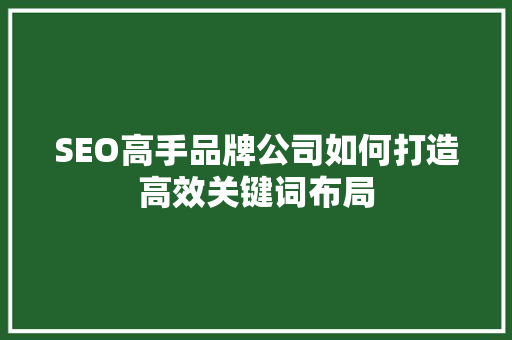 SEO高手品牌公司如何打造高效关键词布局