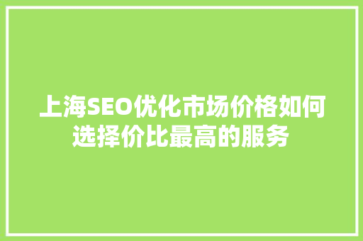 上海SEO优化市场价格如何选择价比最高的服务