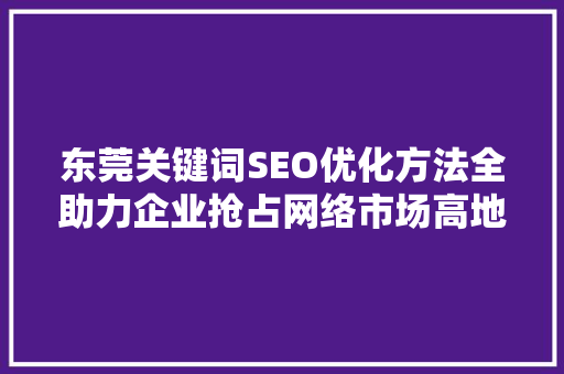 东莞关键词SEO优化方法全助力企业抢占网络市场高地