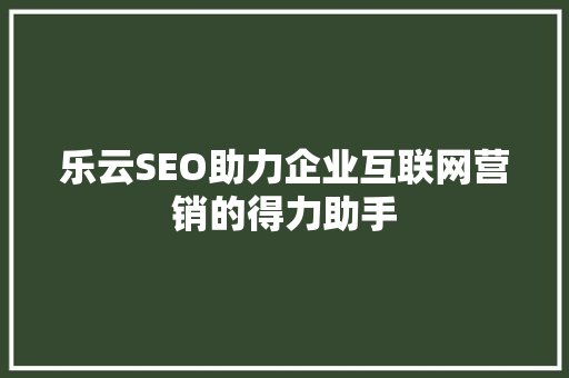 乐云SEO助力企业互联网营销的得力助手