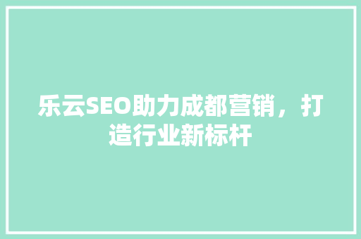 乐云SEO助力成都营销，打造行业新标杆