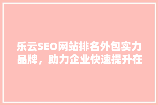 乐云SEO网站排名外包实力品牌，助力企业快速提升在线影响力