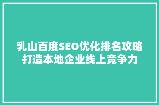 乳山百度SEO优化排名攻略打造本地企业线上竞争力