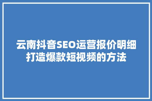 云南抖音SEO运营报价明细打造爆款短视频的方法