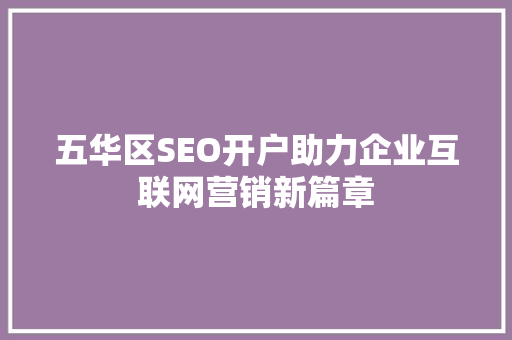 五华区SEO开户助力企业互联网营销新篇章