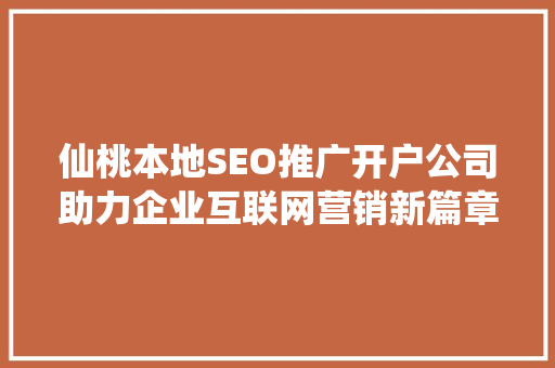 仙桃本地SEO推广开户公司助力企业互联网营销新篇章