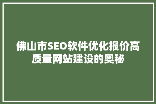 佛山市SEO软件优化报价高质量网站建设的奥秘