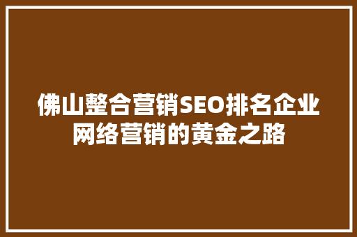 佛山整合营销SEO排名企业网络营销的黄金之路