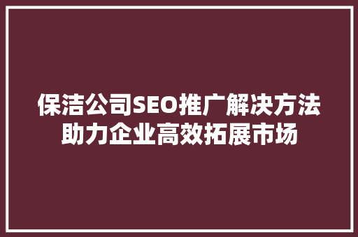 保洁公司SEO推广解决方法助力企业高效拓展市场