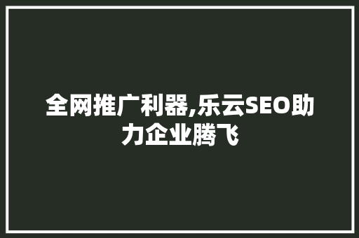 全网推广利器,乐云SEO助力企业腾飞