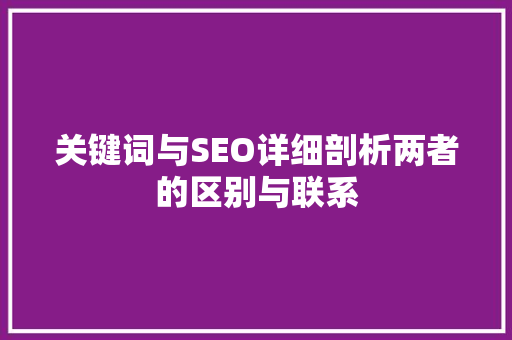 关键词与SEO详细剖析两者的区别与联系  第1张