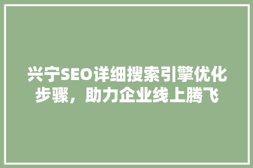 兴宁SEO详细搜索引擎优化步骤，助力企业线上腾飞