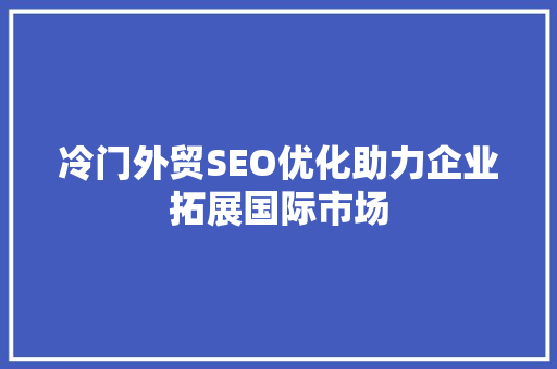 冷门外贸SEO优化助力企业拓展国际市场