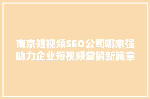 南京短视频SEO公司哪家强助力企业短视频营销新篇章