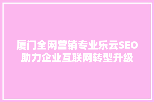 厦门全网营销专业乐云SEO助力企业互联网转型升级