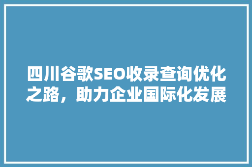 四川谷歌SEO收录查询优化之路，助力企业国际化发展