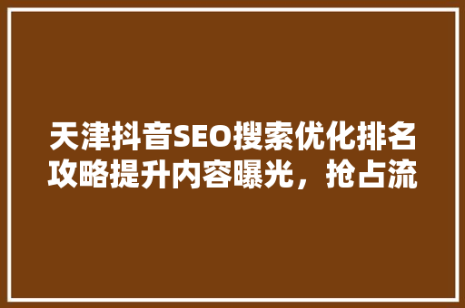 天津抖音SEO搜索优化排名攻略提升内容曝光，抢占流量高地