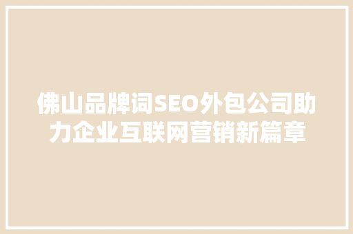 佛山品牌词SEO外包公司助力企业互联网营销新篇章