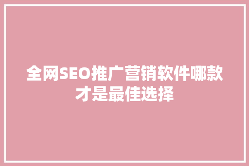 全网SEO推广营销软件哪款才是最佳选择