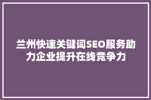 兰州快速关键词SEO服务助力企业提升在线竞争力