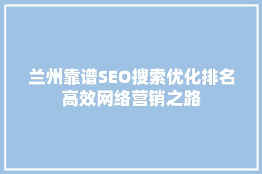 兰州靠谱SEO搜索优化排名高效网络营销之路