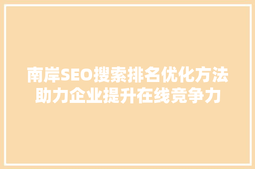 南岸SEO搜索排名优化方法助力企业提升在线竞争力