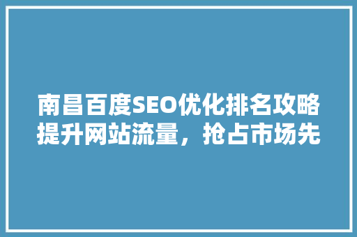 南昌百度SEO优化排名攻略提升网站流量，抢占市场先机
