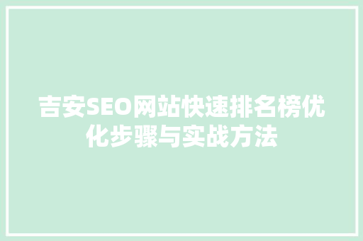 吉安SEO网站快速排名榜优化步骤与实战方法