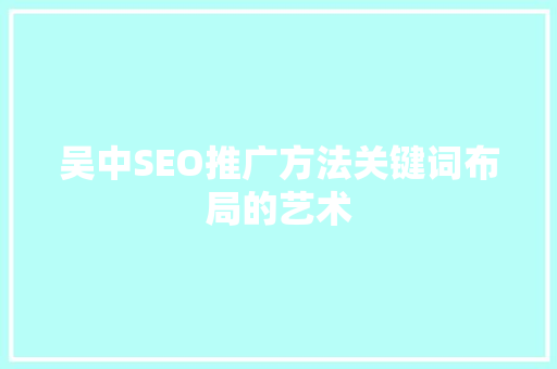 吴中SEO推广方法关键词布局的艺术