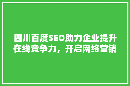 四川百度SEO助力企业提升在线竞争力，开启网络营销新篇章