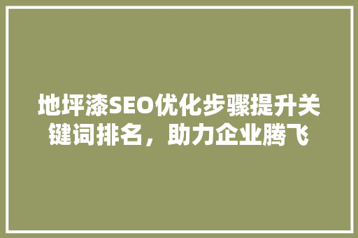 地坪漆SEO优化步骤提升关键词排名，助力企业腾飞