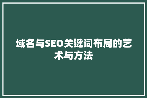 域名与SEO关键词布局的艺术与方法