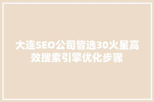 大连SEO公司皆选30火星高效搜索引擎优化步骤