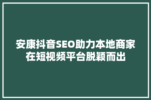 安康抖音SEO助力本地商家在短视频平台脱颖而出