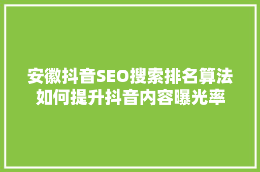 安徽抖音SEO搜索排名算法如何提升抖音内容曝光率