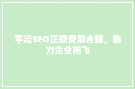 平潭SEO正规费用合理，助力企业腾飞