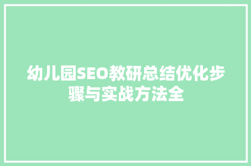 幼儿园SEO教研总结优化步骤与实战方法全