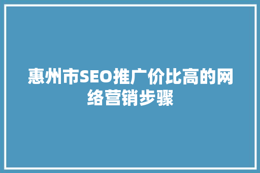 惠州市SEO推广价比高的网络营销步骤