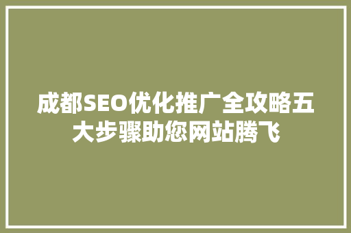 成都SEO优化推广全攻略五大步骤助您网站腾飞