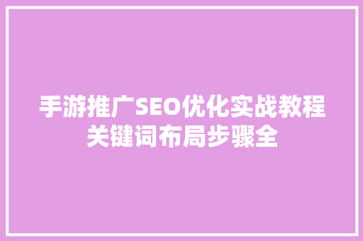 手游推广SEO优化实战教程关键词布局步骤全