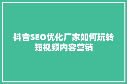 抖音SEO优化厂家如何玩转短视频内容营销