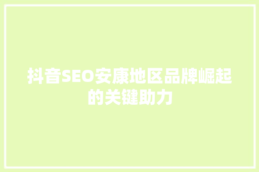 抖音SEO安康地区品牌崛起的关键助力