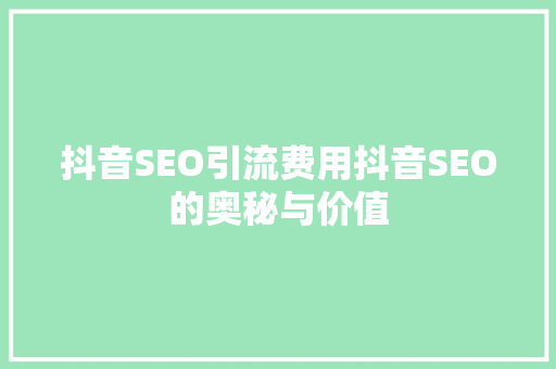 抖音SEO引流费用抖音SEO的奥秘与价值